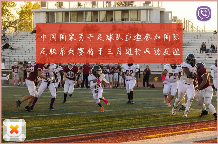 中国国家男子足球队应邀参加国际足联系列赛将于三月进行两场友谊赛