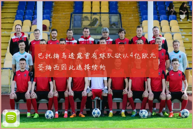 巴托梅乌透露曾有球队欲以4亿欧元签梅西因此选择续约