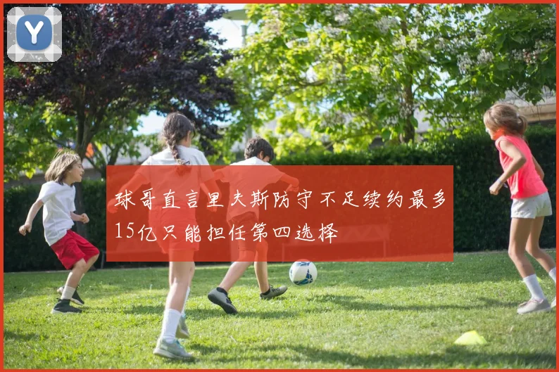 球哥直言里夫斯防守不足续约最多15亿只能担任第四选择