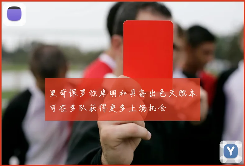 里奇保罗称库明加具备出色天赋本可在多队获得更多上场机会
