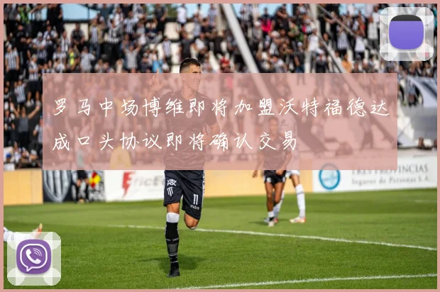 罗马中场博维即将加盟沃特福德达成口头协议即将确认交易