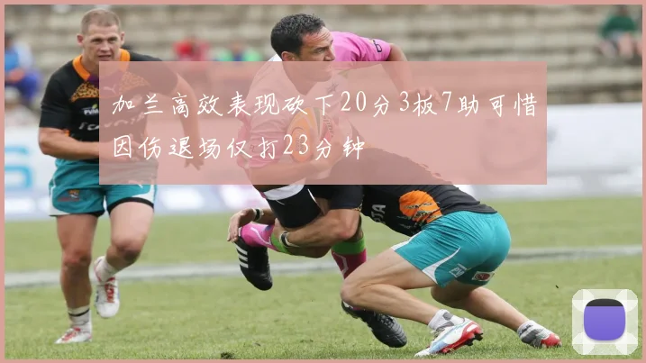 加兰高效表现砍下20分3板7助可惜因伤退场仅打23分钟
