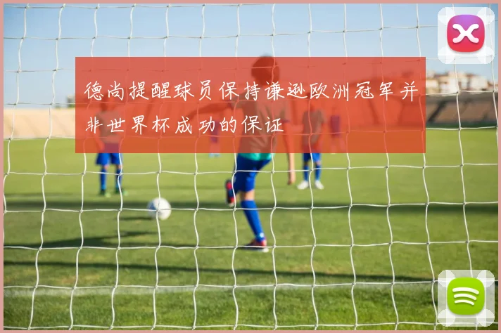 德尚提醒球员保持谦逊欧洲冠军并非世界杯成功的保证