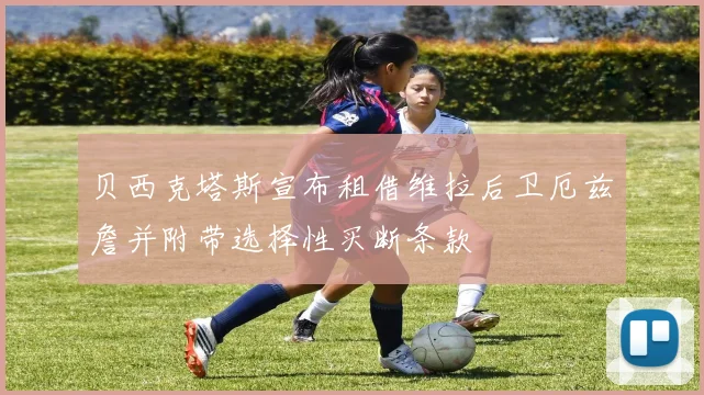 贝西克塔斯宣布租借维拉后卫厄兹詹并附带选择性买断条款